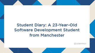 Title - Student Diary: A 23 year-old Software Development student from Manchester